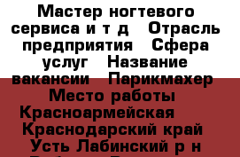 Мастер ногтевого сервиса и т.д › Отрасль предприятия ­ Сфера услуг › Название вакансии ­ Парикмахер › Место работы ­ Красноармейская 284 - Краснодарский край, Усть-Лабинский р-н Работа » Вакансии   